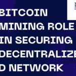 Bitcoin Mining Role in Securing Decentralized Network