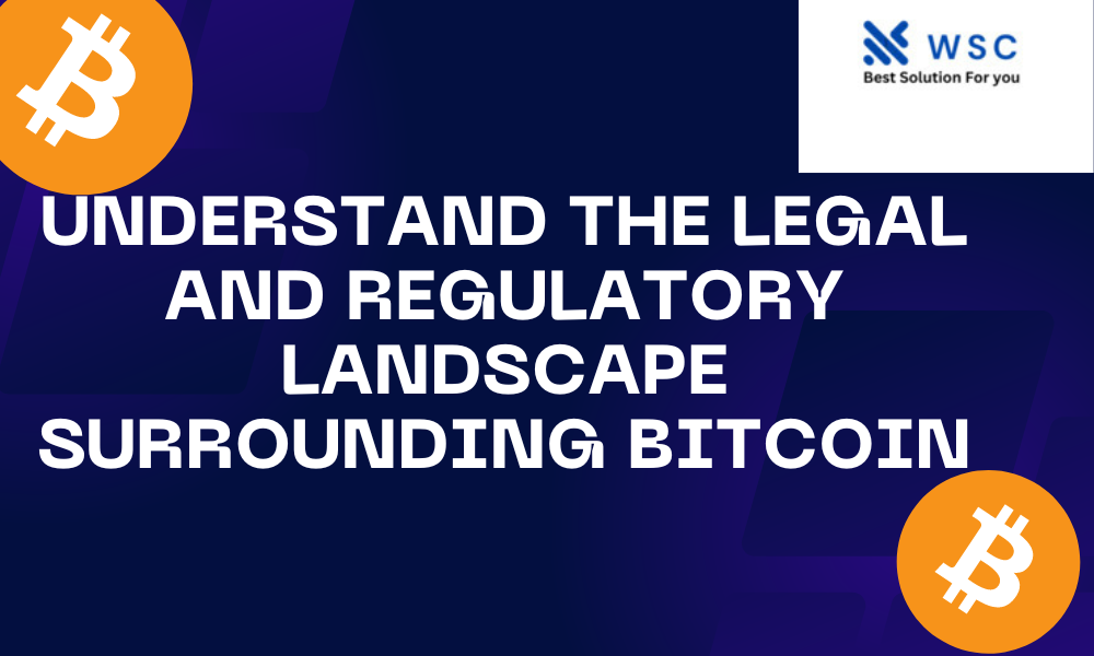 Understand the legal and regulatory landscape surrounding Bitcoin | websolutioncode.com